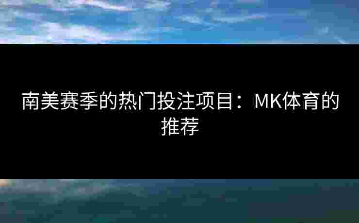 南美赛季的热门投注项目：MK体育的推荐
