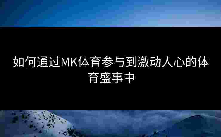 如何通过MK体育参与到激动人心的体育盛事中