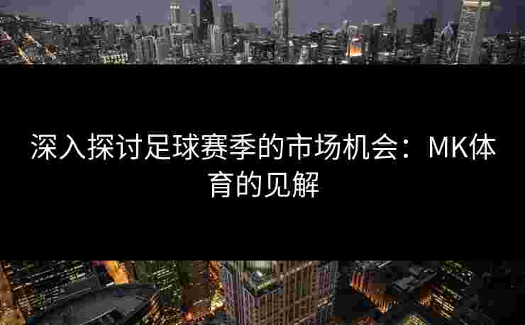 深入探讨足球赛季的市场机会：MK体育的见解