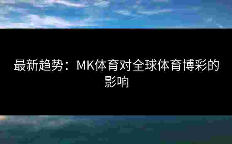 最新趋势：MK体育对全球体育博彩的影响