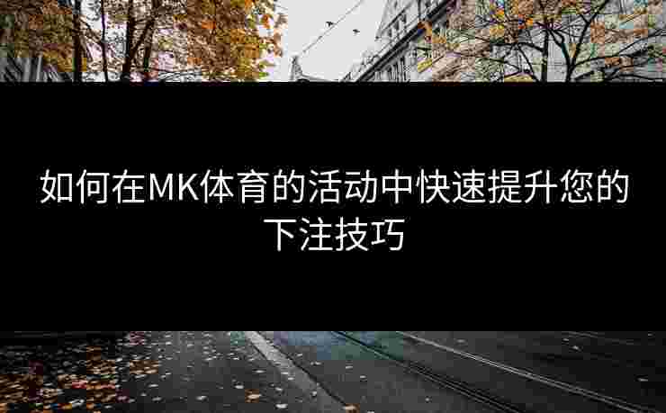 如何在MK体育的活动中快速提升您的下注技巧