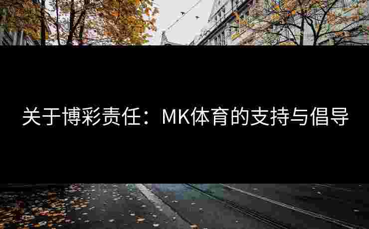 关于博彩责任：MK体育的支持与倡导