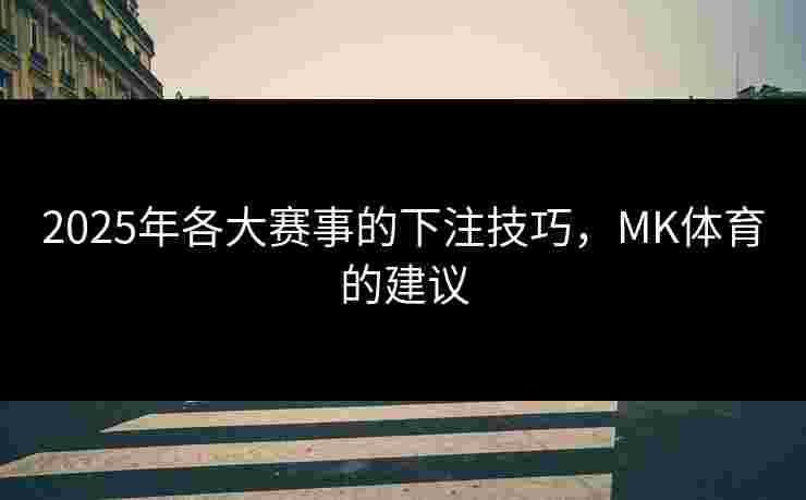 2025年各大赛事的下注技巧,MK体育的建议 2025年各大赛事的下注技巧,MK体育的建议