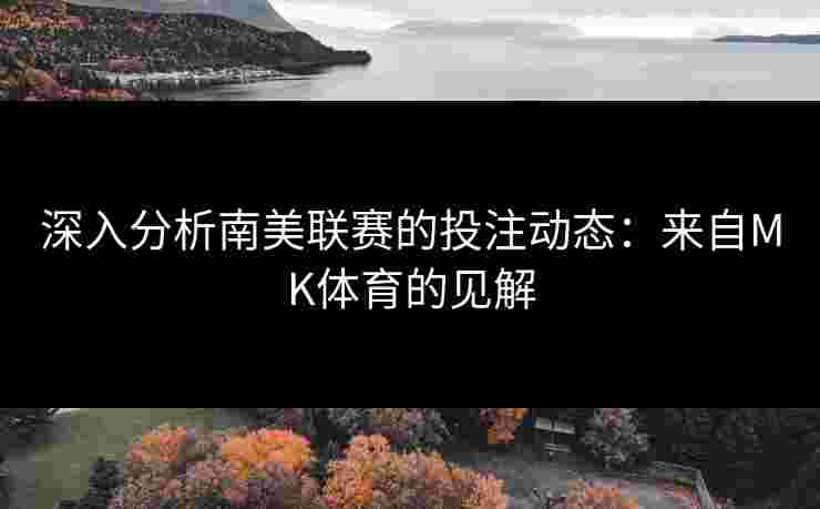深入分析南美联赛的投注动态：来自MK体育的见解
