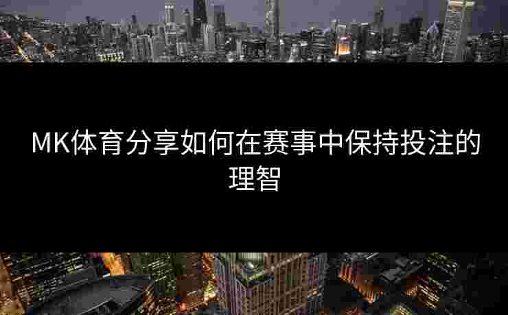 MK体育分享如何在赛事中保持投注的理智 MK体育分享如何在赛事中保持投注的理智