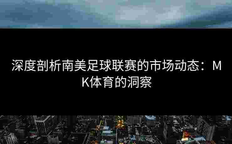 深度剖析南美足球联赛的市场动态：MK体育的洞察