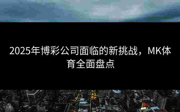 2025年博彩公司面临的新挑战，MK体育全面盘点