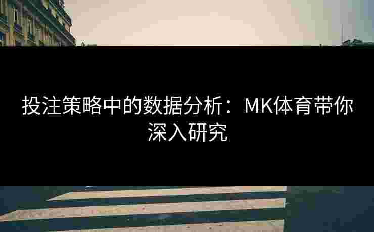 投注策略中的数据分析：MK体育带你深入研究