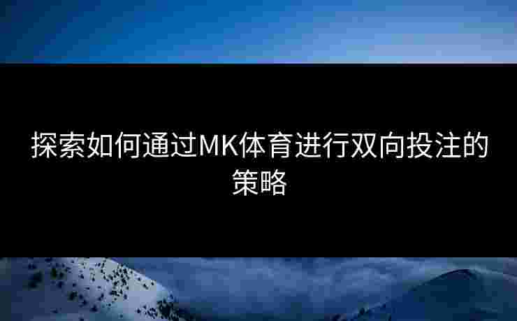 探索如何通过MK体育进行双向投注的策略