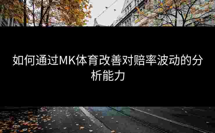 如何通过MK体育改善对赔率波动的分析能力
