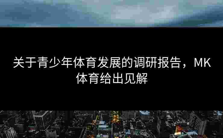 关于青少年体育发展的调研报告，MK体育给出见解