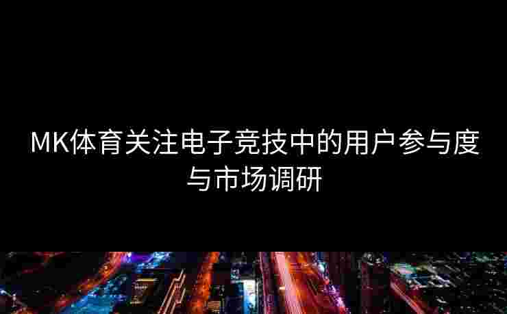 MK体育关注电子竞技中的用户参与度与市场调研