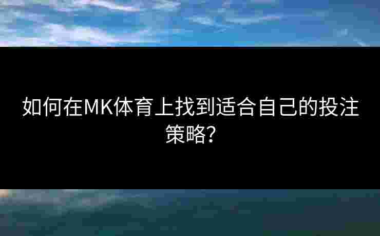 如何在MK体育上找到适合自己的投注策略？
