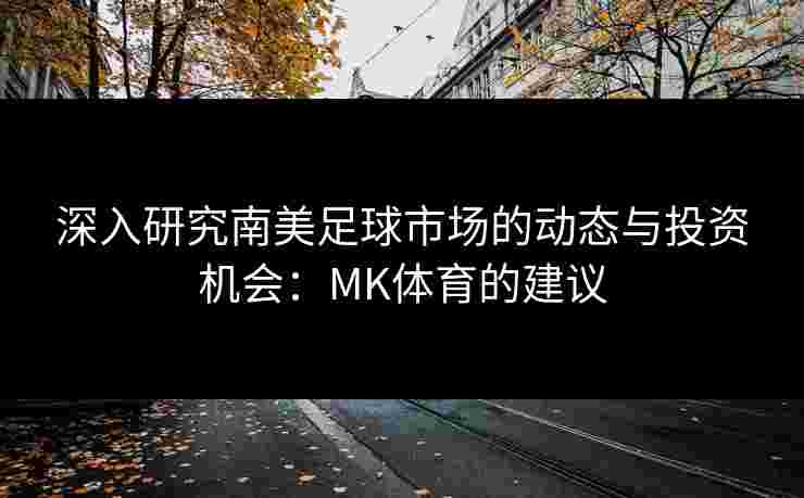 深入研究南美足球市场的动态与投资机会：MK体育的建议
