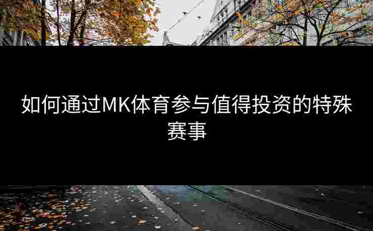 如何通过MK体育参与值得投资的特殊赛事