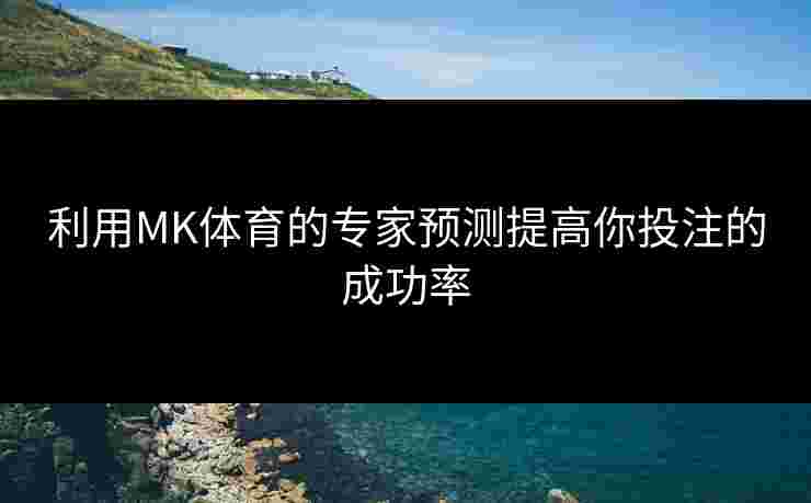 利用MK体育的专家预测提高你投注的成功率