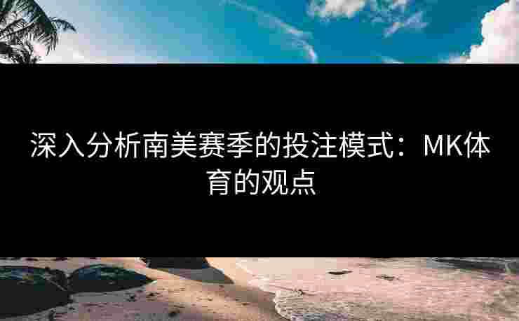 深入分析南美赛季的投注模式：MK体育的观点