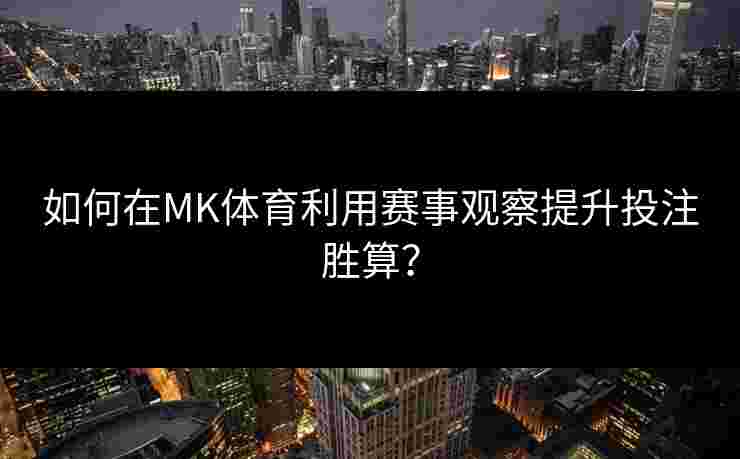如何在MK体育利用赛事观察提升投注胜算？