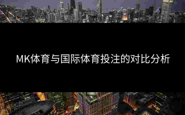 MK体育与国际体育投注的对比分析