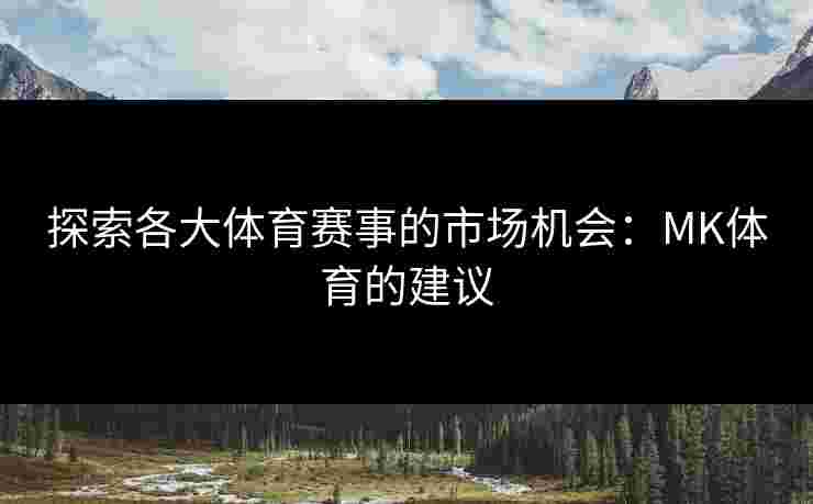 探索各大体育赛事的市场机会：MK体育的建议