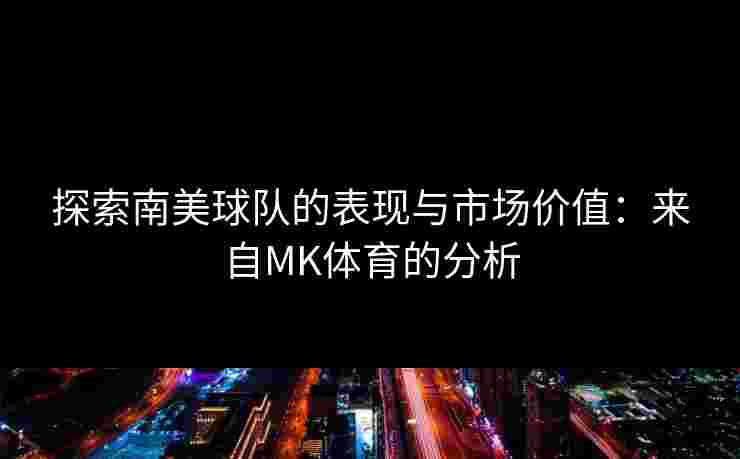 探索南美球队的表现与市场价值：来自MK体育的分析