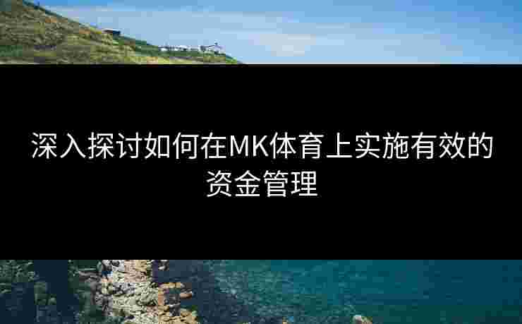 深入探讨如何在MK体育上实施有效的资金管理