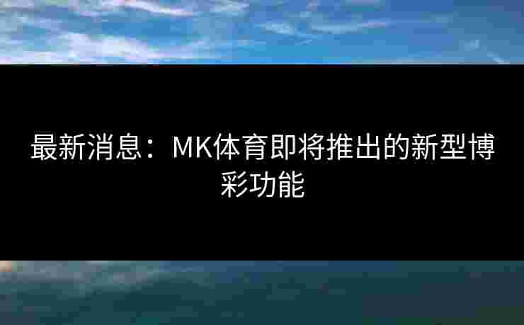 最新消息：MK体育即将推出的新型博彩功能