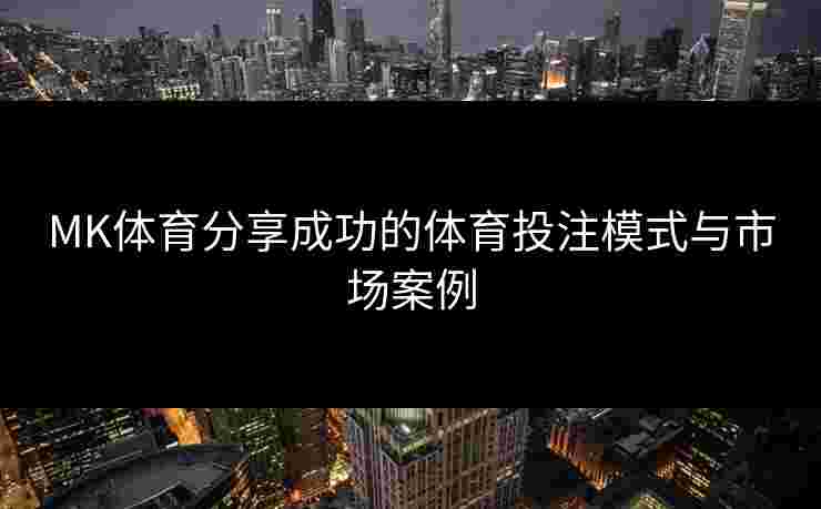 MK体育分享成功的体育投注模式与市场案例