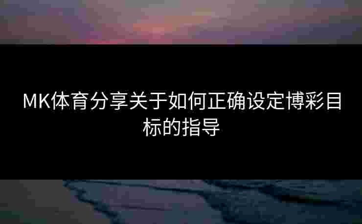 MK体育分享关于如何正确设定博彩目标的指导
