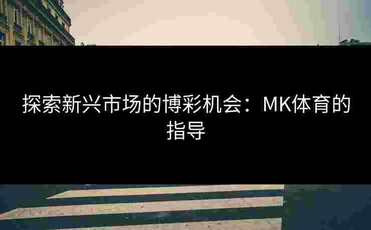 探索新兴市场的博彩机会：MK体育的指导