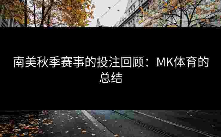 南美秋季赛事的投注回顾：MK体育的总结