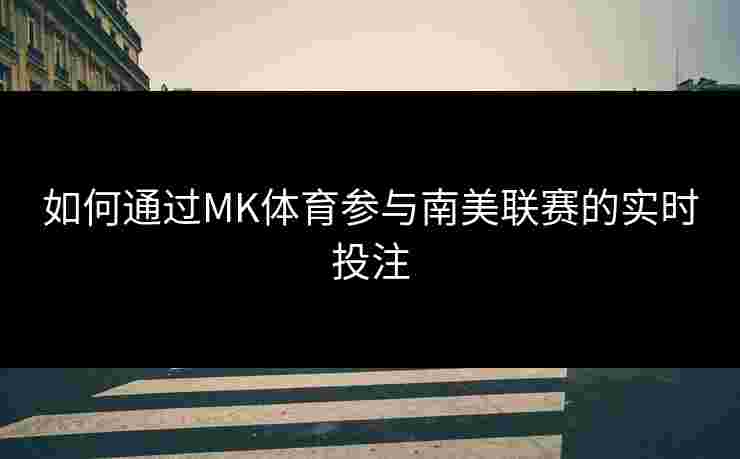 如何通过MK体育参与南美联赛的实时投注
