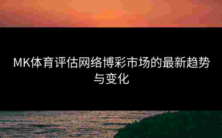 MK体育评估网络博彩市场的最新趋势与变化