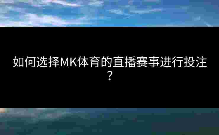 如何选择MK体育的直播赛事进行投注？