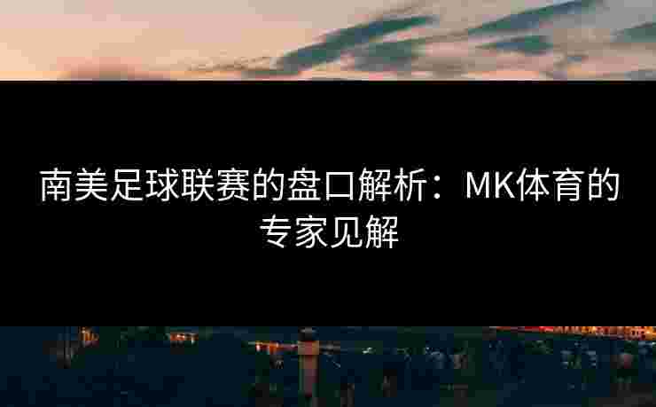南美足球联赛的盘口解析：MK体育的专家见解