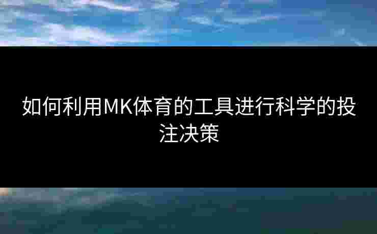 如何利用MK体育的工具进行科学的投注决策