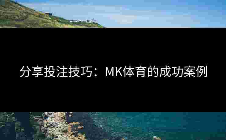 分享投注技巧：MK体育的成功案例