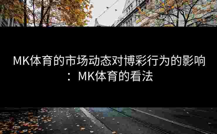 MK体育的市场动态对博彩行为的影响：MK体育的看法