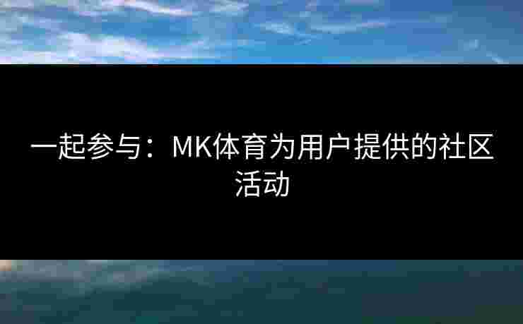 一起参与：MK体育为用户提供的社区活动