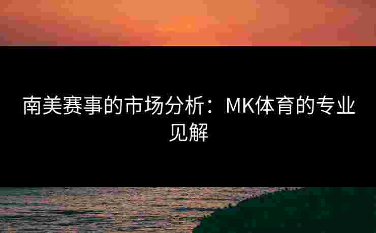 南美赛事的市场分析：MK体育的专业见解