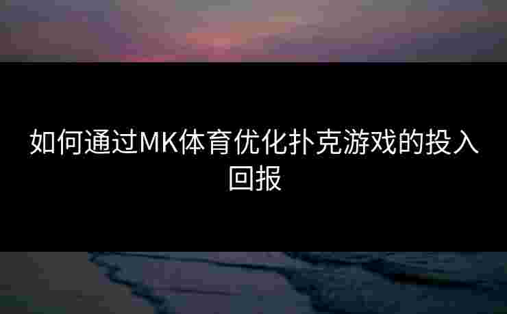 如何通过MK体育优化扑克游戏的投入回报