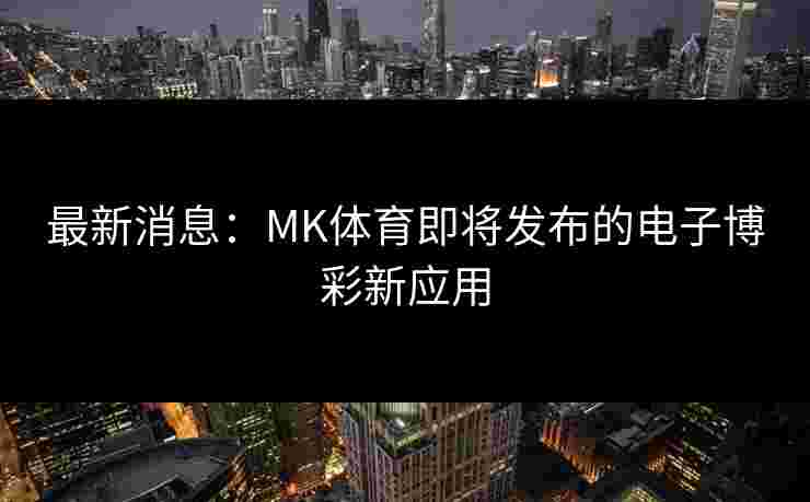最新消息：MK体育即将发布的电子博彩新应用