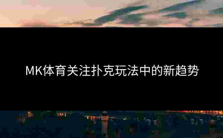 MK体育关注扑克玩法中的新趋势