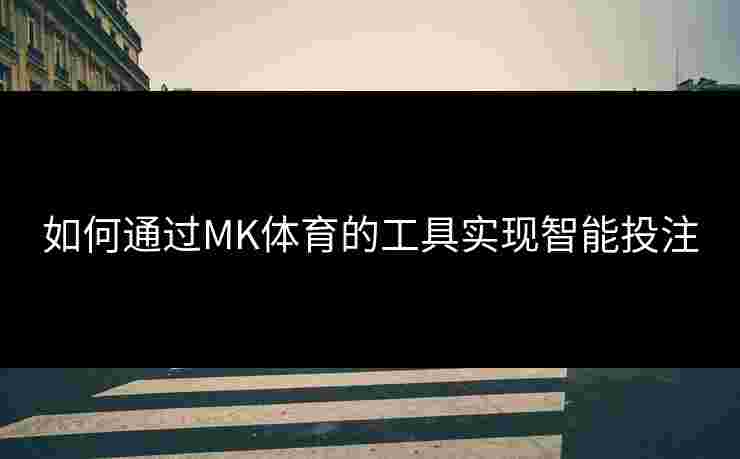 如何通过MK体育的工具实现智能投注