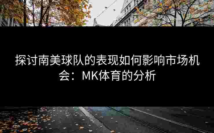 探讨南美球队的表现如何影响市场机会：MK体育的分析