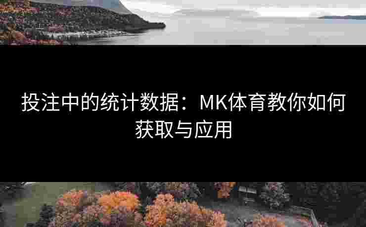 投注中的统计数据：MK体育教你如何获取与应用