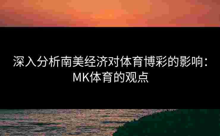 深入分析南美经济对体育博彩的影响：MK体育的观点