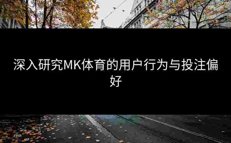 深入研究MK体育的用户行为与投注偏好