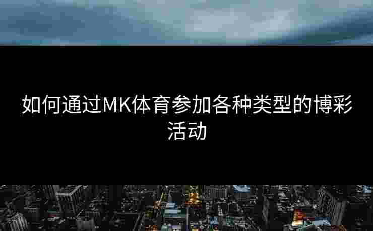 如何通过MK体育参加各种类型的博彩活动