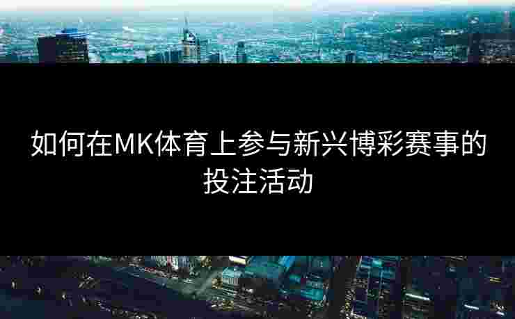 如何在MK体育上参与新兴博彩赛事的投注活动